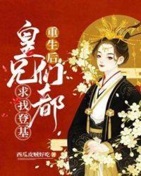 重生后皇兄们都求我登基