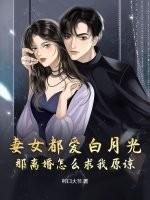 妻女都爱白月光，那离婚怎么求我原谅？